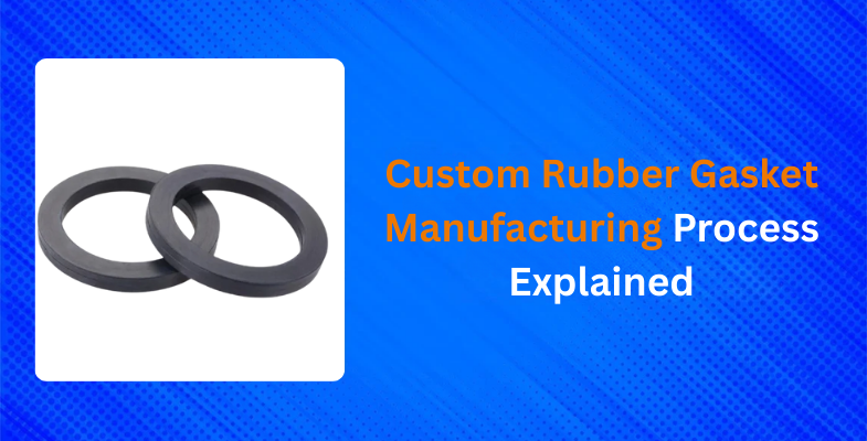 Custom Rubber Gasket Manufacturing Process Explained